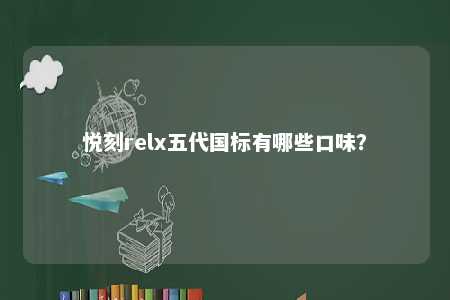 悦刻relx五代国标有哪些口味
？ 